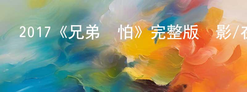 白希祥發布2017《兄弟別怕》完整版電影/在線觀看/百度云-美劇天堂